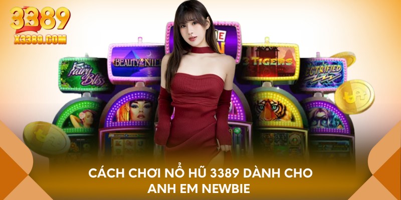 Cách chơi nổ hũ 3389 dành cho anh em Newbie 